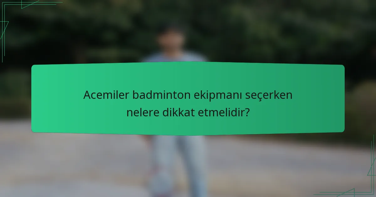 Acemiler badminton ekipmanı seçerken nelere dikkat etmelidir?