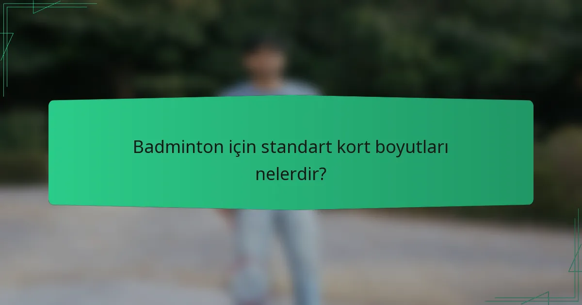 Badminton için standart kort boyutları nelerdir?