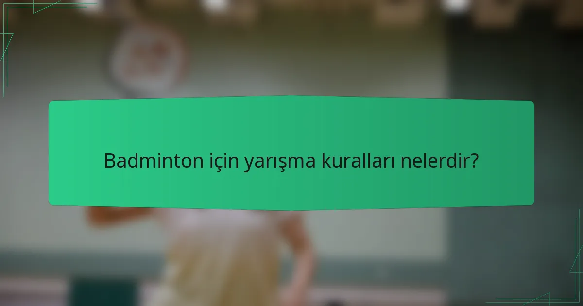 Badminton için yarışma kuralları nelerdir?