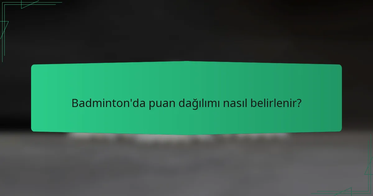 Badminton'da puan dağılımı nasıl belirlenir?
