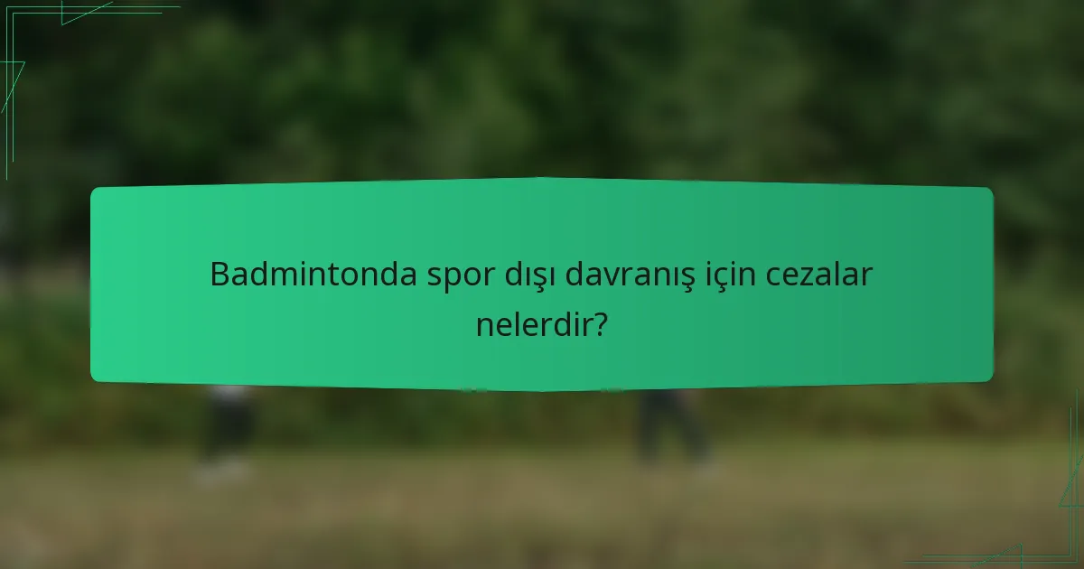 Badmintonda spor dışı davranış için cezalar nelerdir?