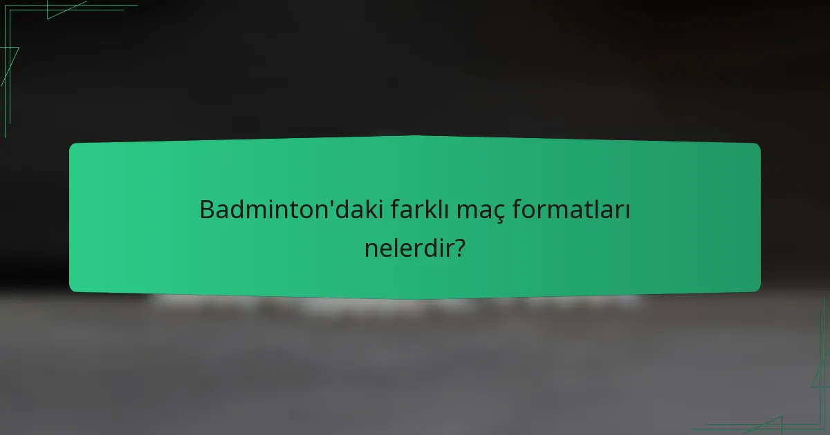 Badminton'daki farklı maç formatları nelerdir?