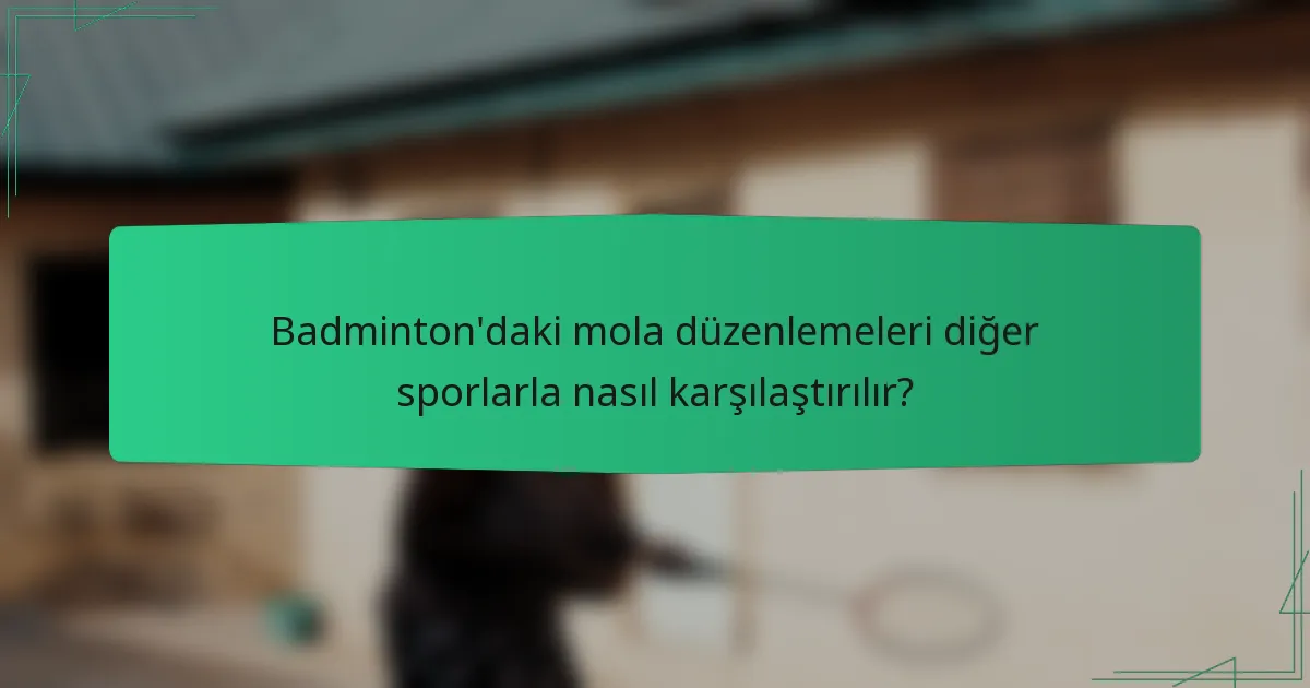Badminton'daki mola düzenlemeleri diğer sporlarla nasıl karşılaştırılır?