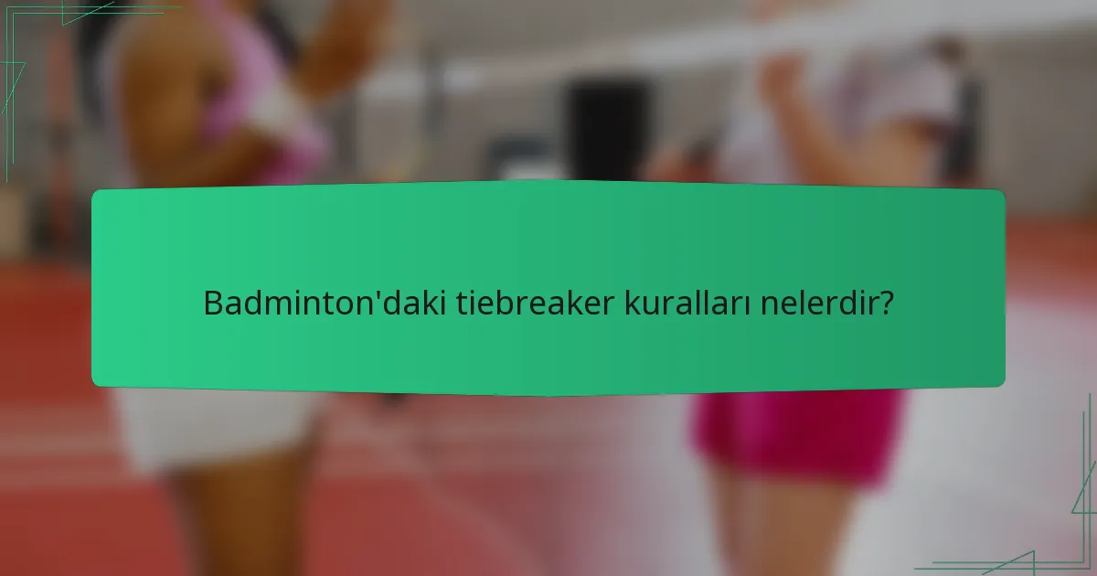 Badminton'daki tiebreaker kuralları nelerdir?