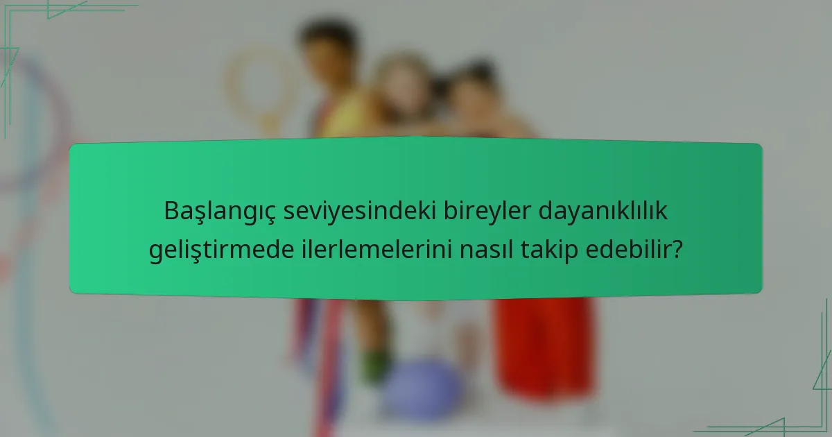 Başlangıç seviyesindeki bireyler dayanıklılık geliştirmede ilerlemelerini nasıl takip edebilir?