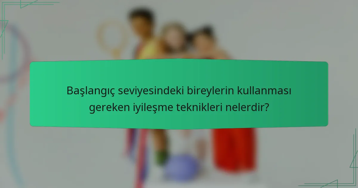 Başlangıç seviyesindeki bireylerin kullanması gereken iyileşme teknikleri nelerdir?