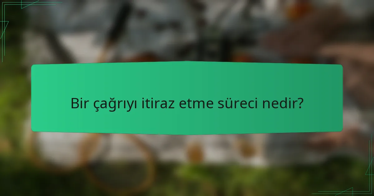 Bir çağrıyı itiraz etme süreci nedir?