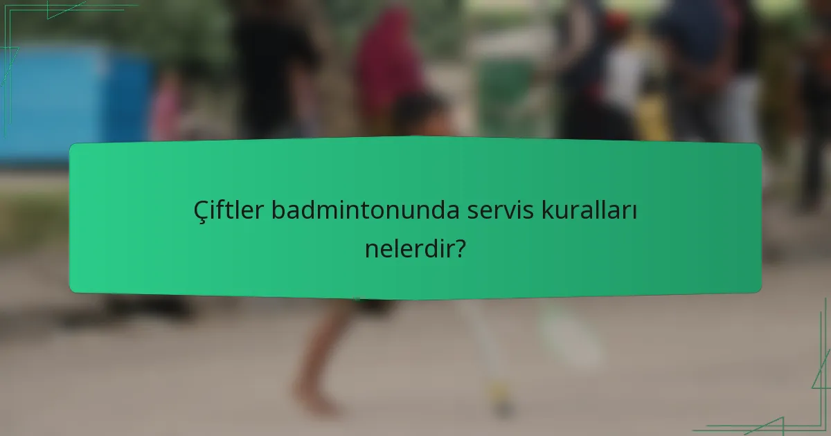 Çiftler badmintonunda servis kuralları nelerdir?