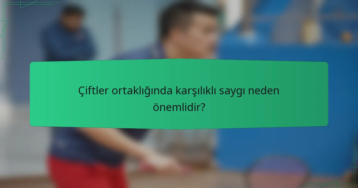 Çiftler ortaklığında karşılıklı saygı neden önemlidir?