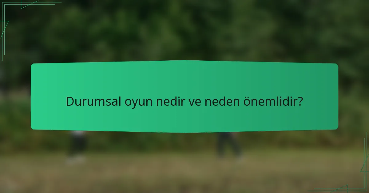 Durumsal oyun nedir ve neden önemlidir?
