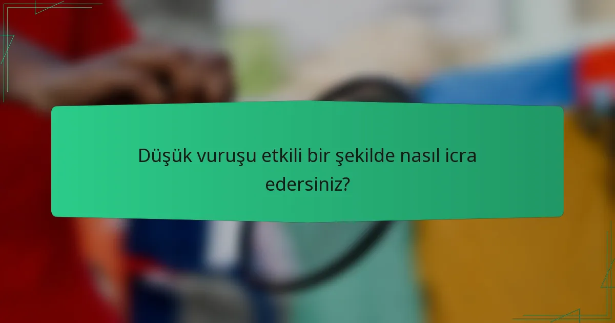 Düşük vuruşu etkili bir şekilde nasıl icra edersiniz?