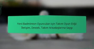 Yeni Badminton Oyuncuları için Takım Oyun Etiği: İletişim, Destek, Takım Arkadaşlarına Saygı