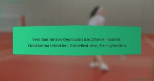 Yeni Badminton Oyuncuları için Zihinsel Hazırlık: Odaklanma teknikleri, Görselleştirme, Stres yönetimi
