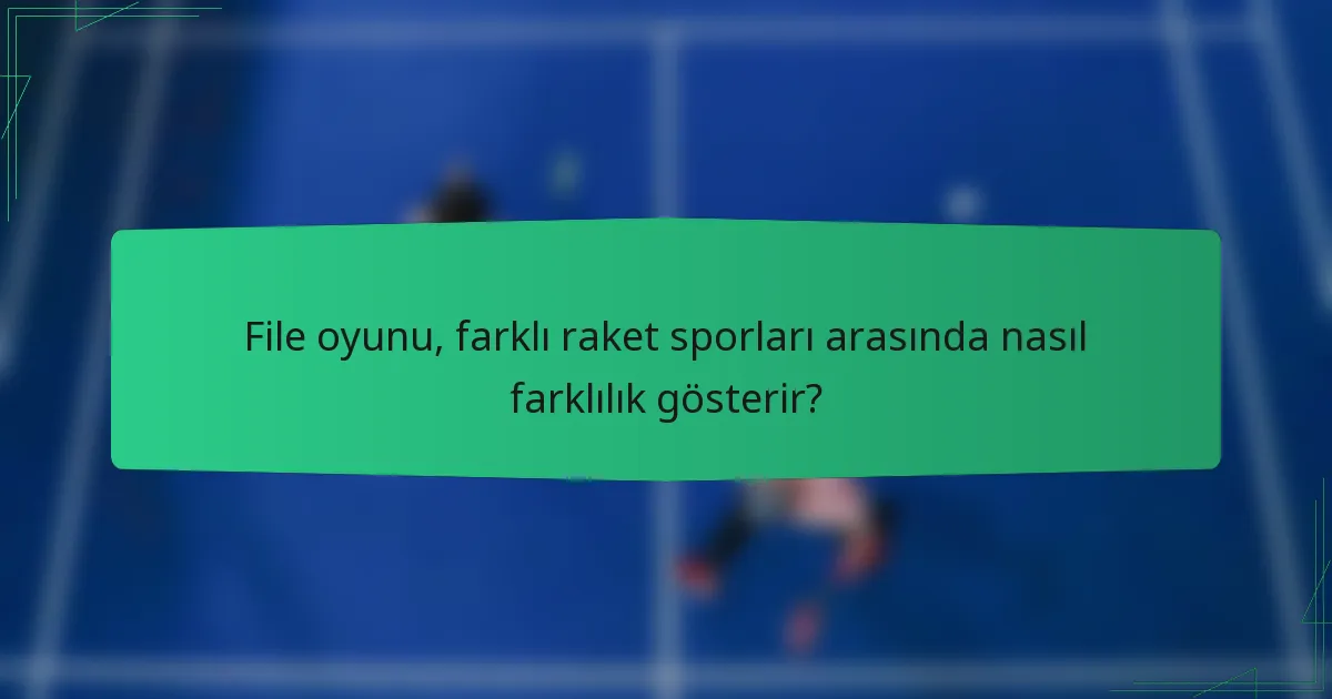 File oyunu, farklı raket sporları arasında nasıl farklılık gösterir?