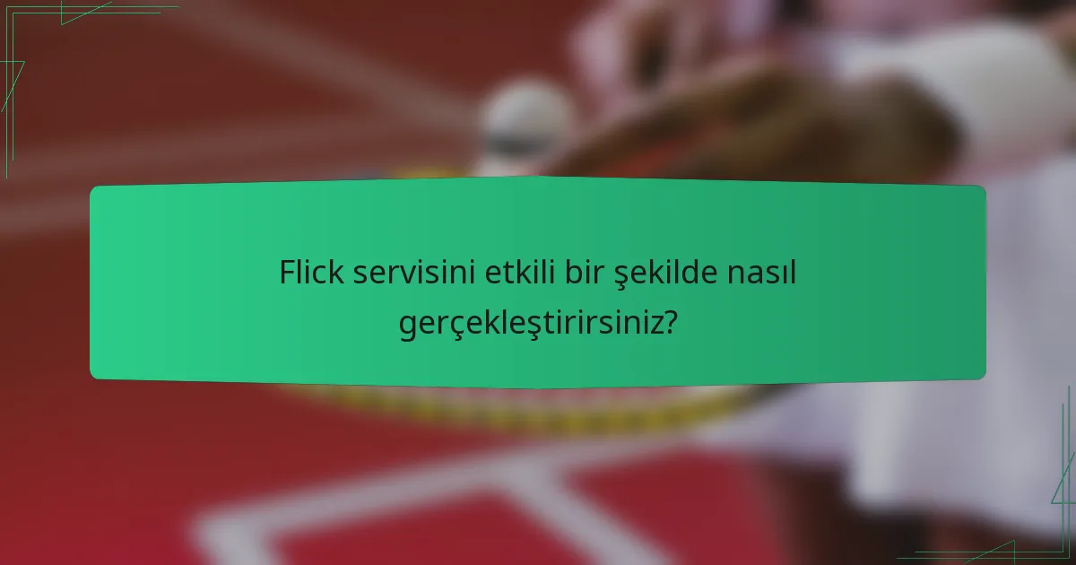 Flick servisini etkili bir şekilde nasıl gerçekleştirirsiniz?