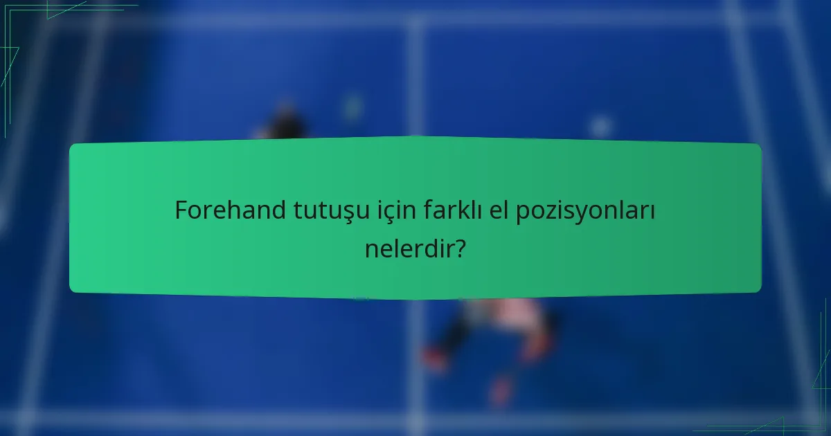 Forehand tutuşu için farklı el pozisyonları nelerdir?