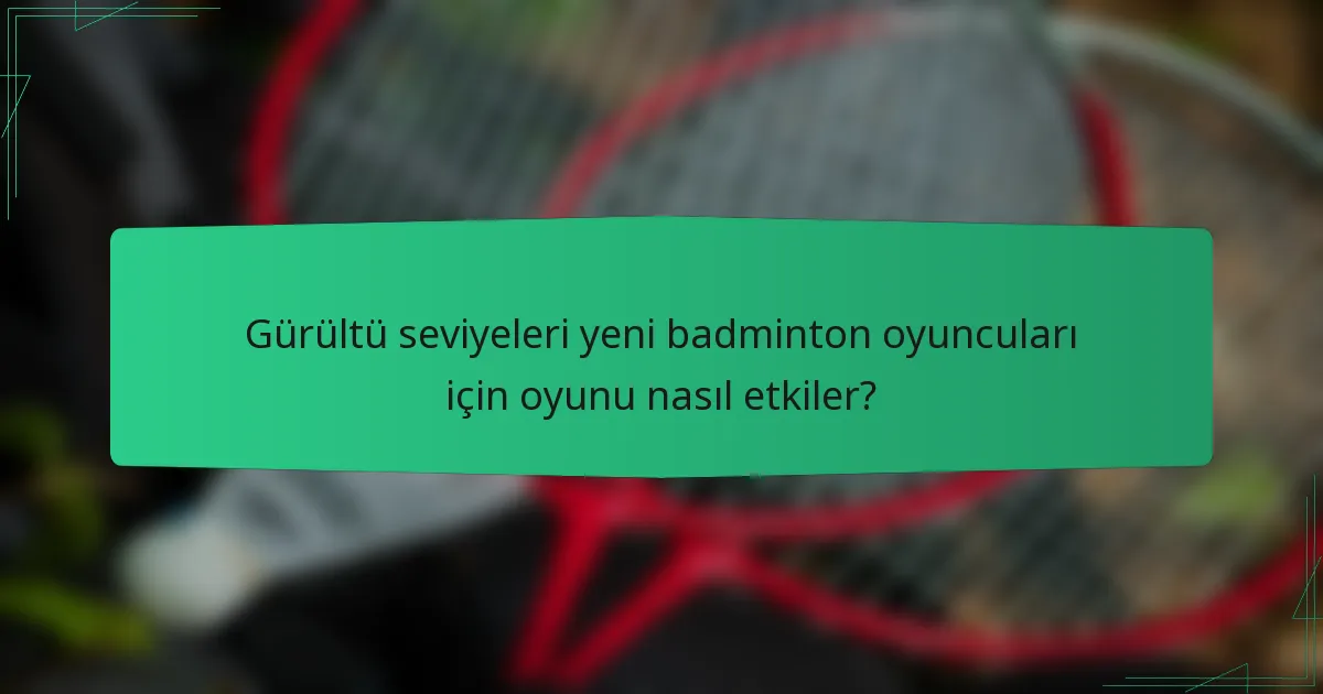 Gürültü seviyeleri yeni badminton oyuncuları için oyunu nasıl etkiler?