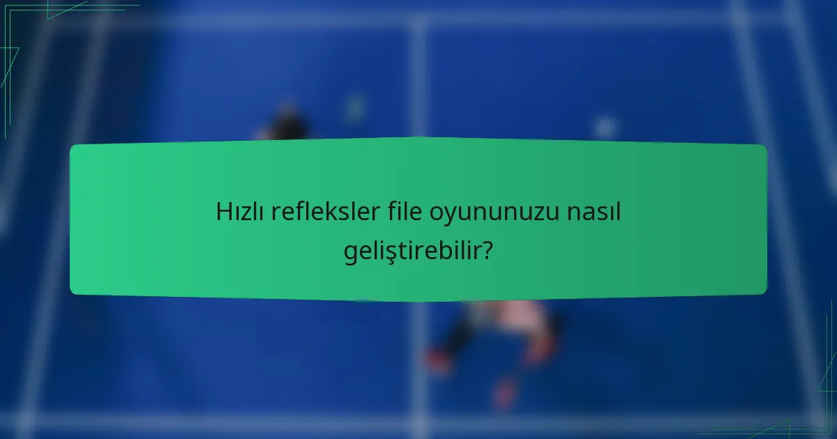 Hızlı refleksler file oyununuzu nasıl geliştirebilir?