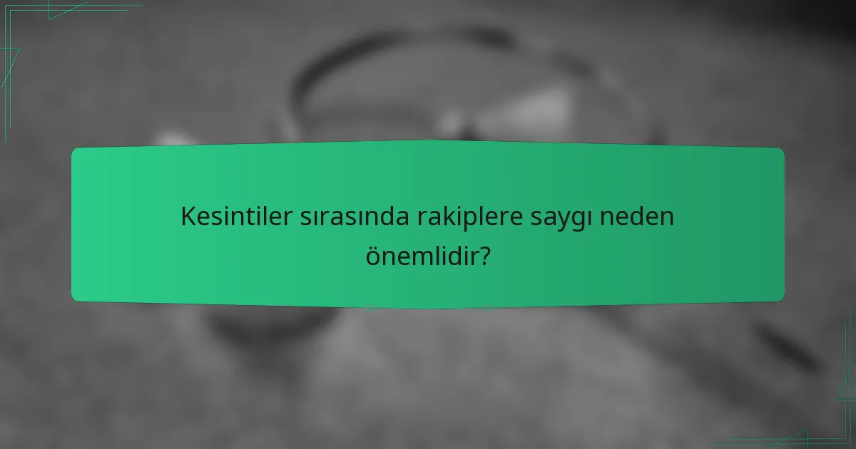 Kesintiler sırasında rakiplere saygı neden önemlidir?