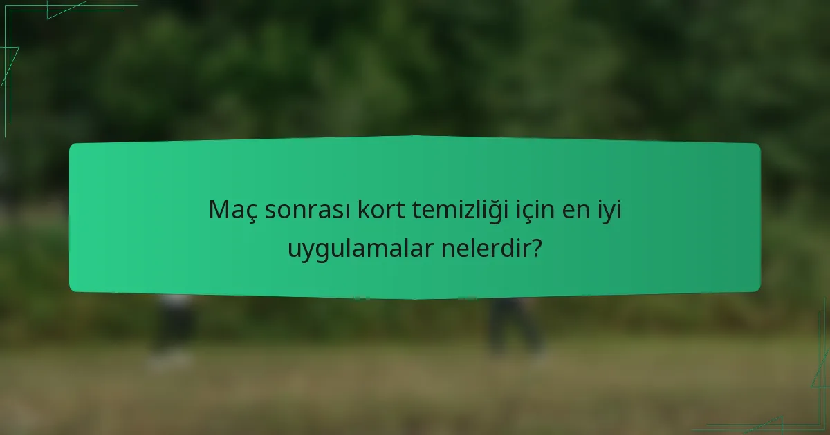 Maç sonrası kort temizliği için en iyi uygulamalar nelerdir?