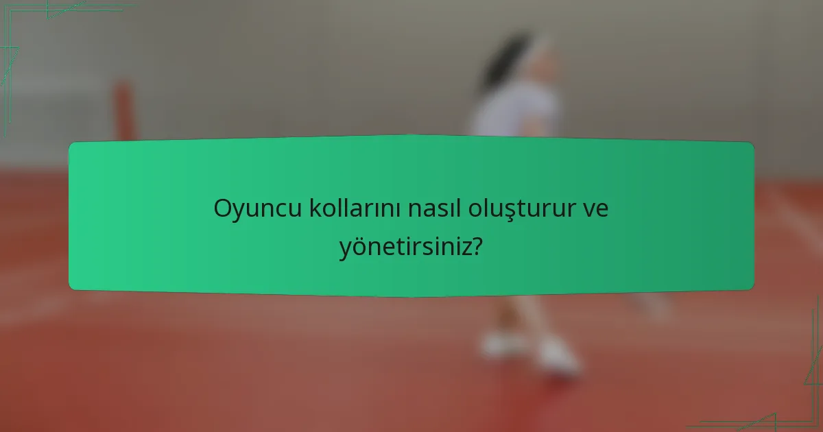Oyuncu kollarını nasıl oluşturur ve yönetirsiniz?