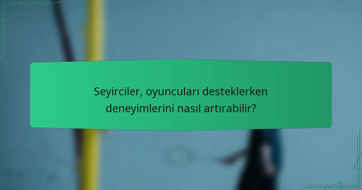 Seyirciler, oyuncuları desteklerken deneyimlerini nasıl artırabilir?