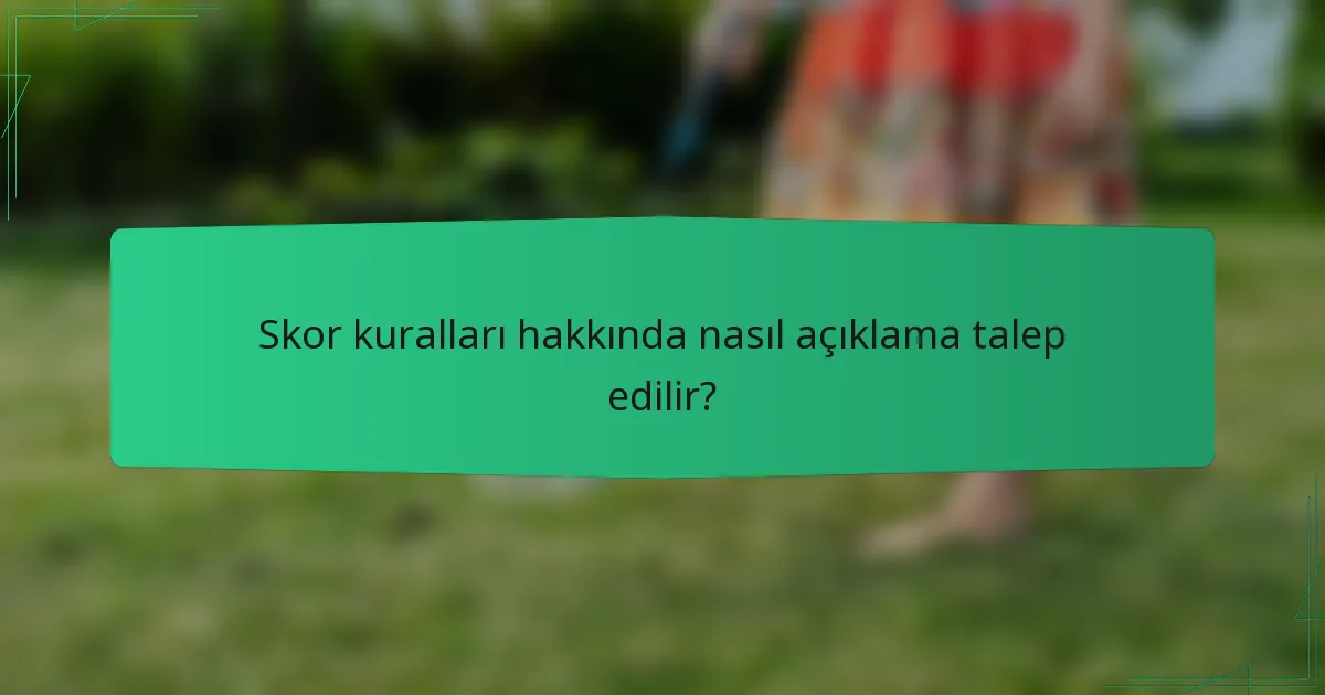 Skor kuralları hakkında nasıl açıklama talep edilir?