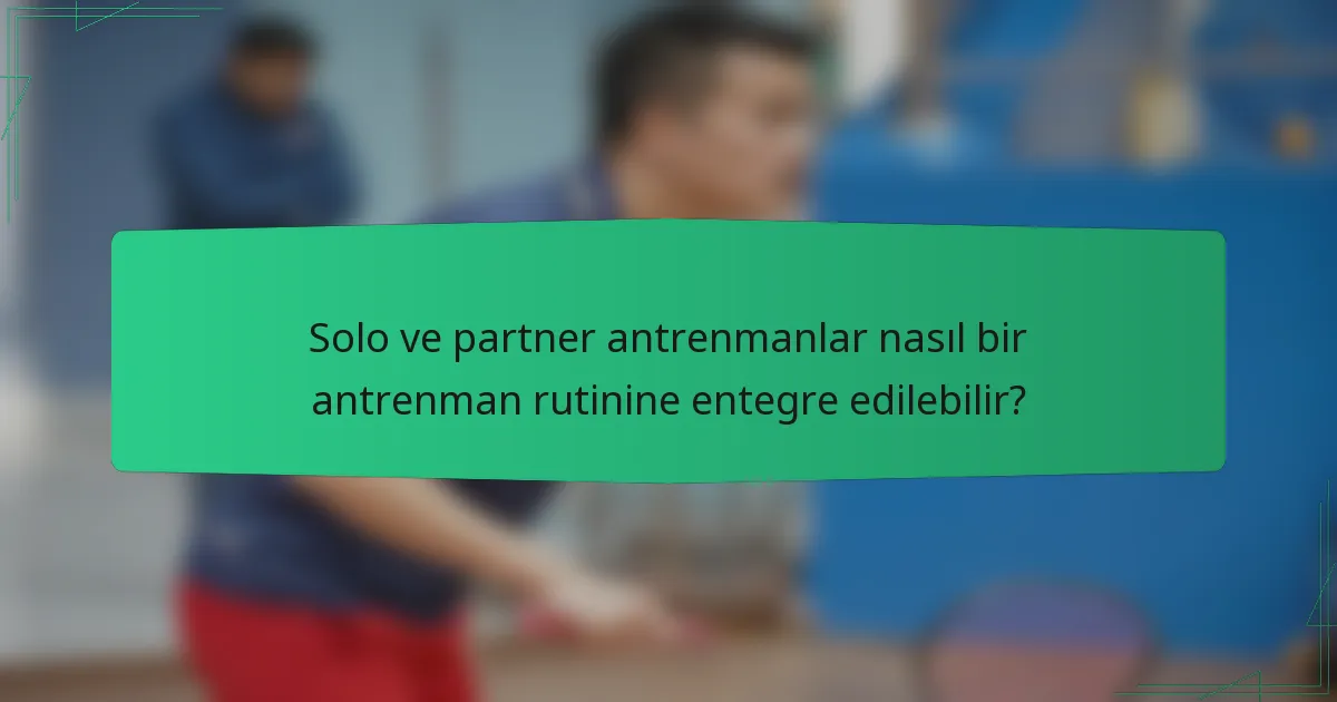 Solo ve partner antrenmanlar nasıl bir antrenman rutinine entegre edilebilir?