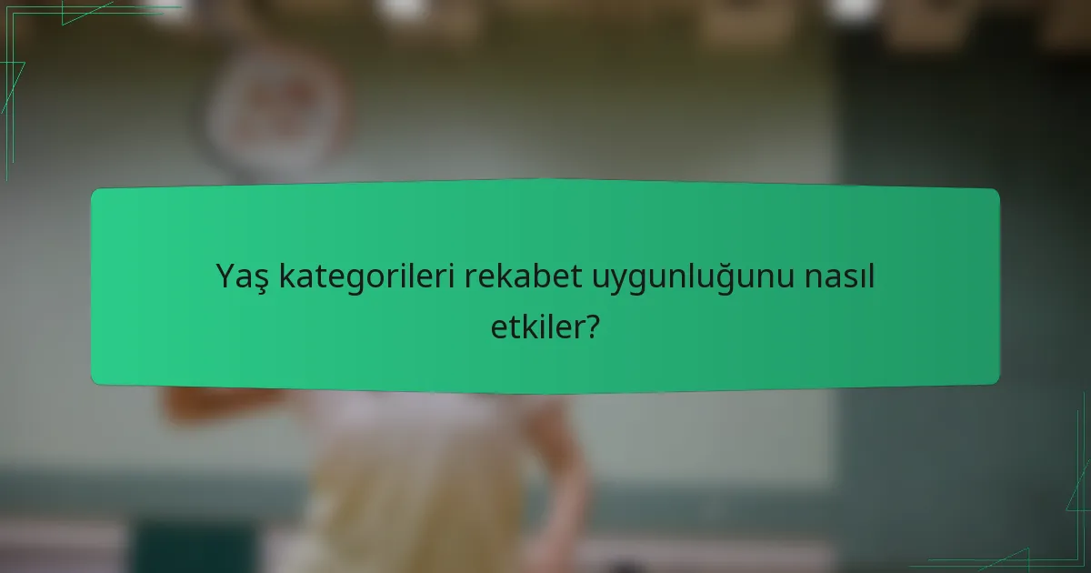 Yaş kategorileri rekabet uygunluğunu nasıl etkiler?