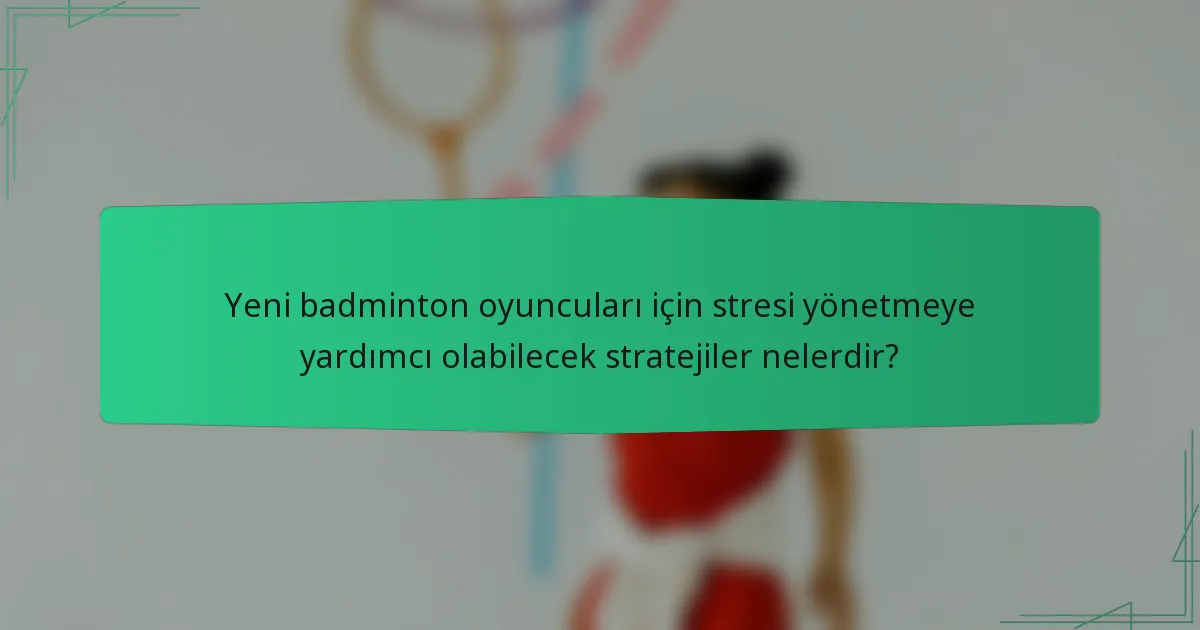 Yeni badminton oyuncuları için stresi yönetmeye yardımcı olabilecek stratejiler nelerdir?
