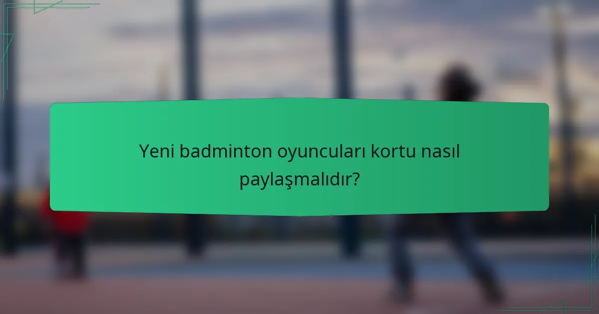Yeni badminton oyuncuları kortu nasıl paylaşmalıdır?