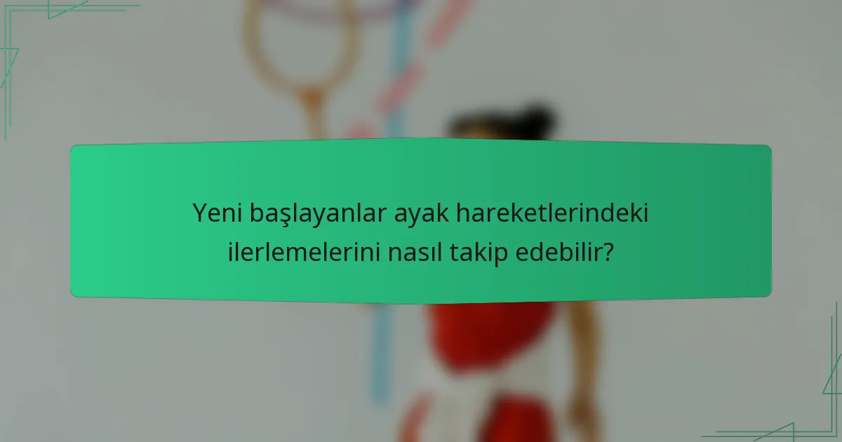 Yeni başlayanlar ayak hareketlerindeki ilerlemelerini nasıl takip edebilir?