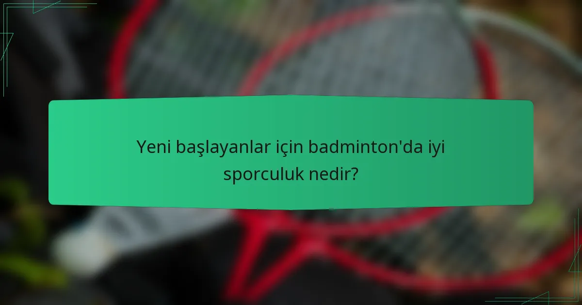 Yeni başlayanlar için badminton'da iyi sporculuk nedir?