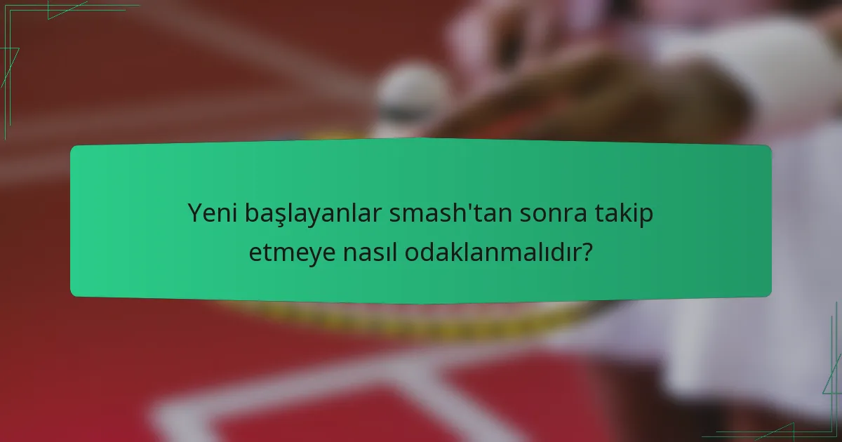 Yeni başlayanlar smash'tan sonra takip etmeye nasıl odaklanmalıdır?