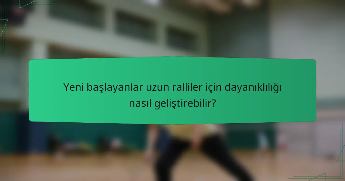 Yeni başlayanlar uzun ralliler için dayanıklılığı nasıl geliştirebilir?