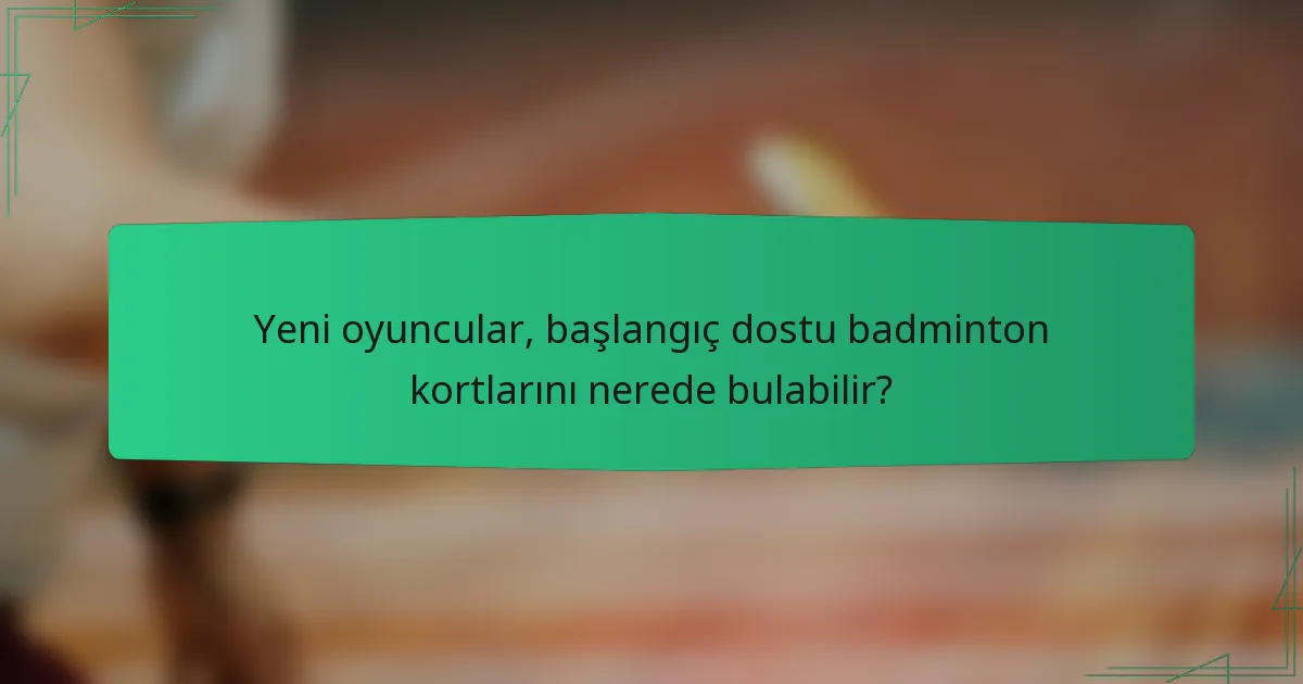 Yeni oyuncular, başlangıç dostu badminton kortlarını nerede bulabilir?