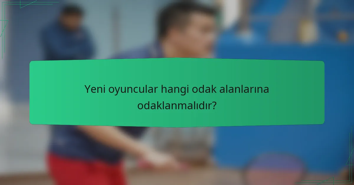 Yeni oyuncular hangi odak alanlarına odaklanmalıdır?