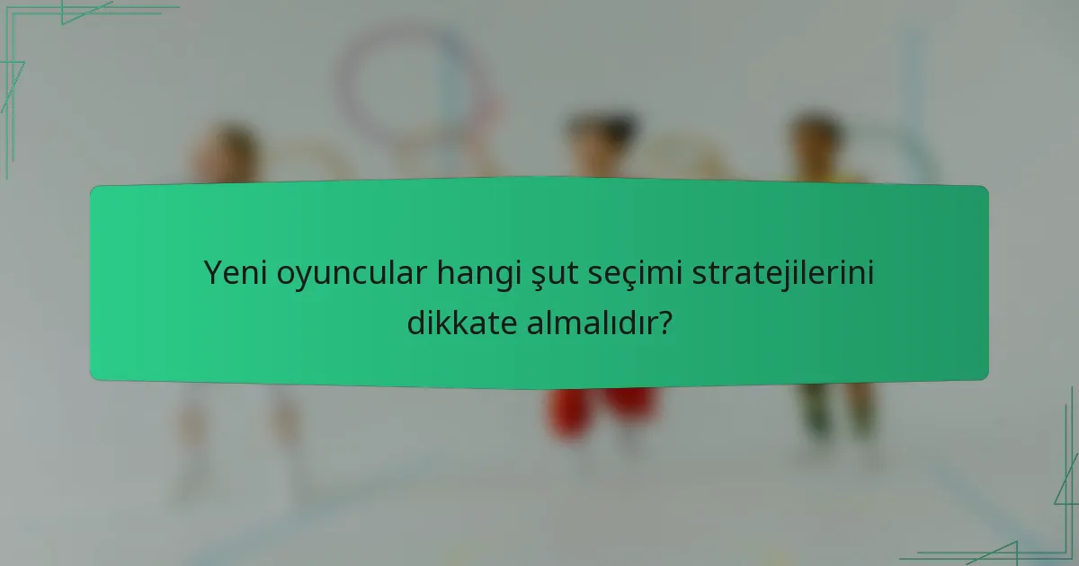 Yeni oyuncular hangi şut seçimi stratejilerini dikkate almalıdır?
