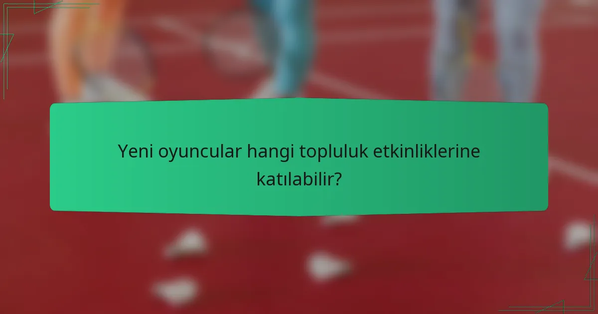 Yeni oyuncular hangi topluluk etkinliklerine katılabilir?