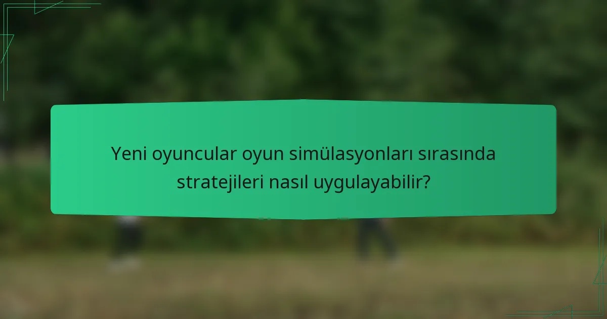 Yeni oyuncular oyun simülasyonları sırasında stratejileri nasıl uygulayabilir?