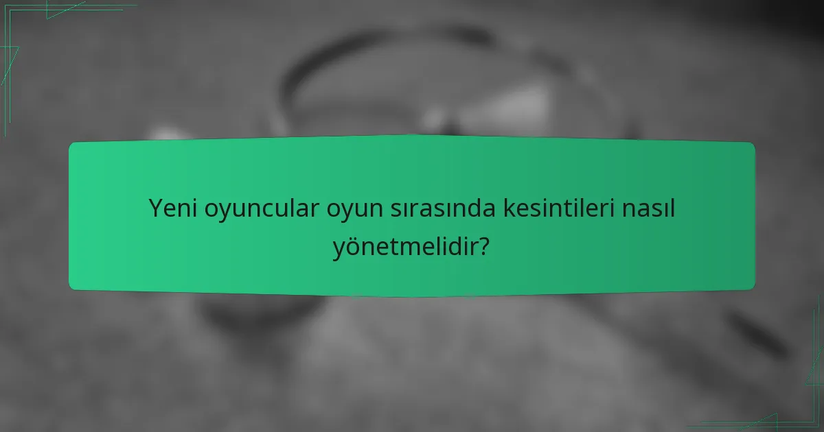 Yeni oyuncular oyun sırasında kesintileri nasıl yönetmelidir?