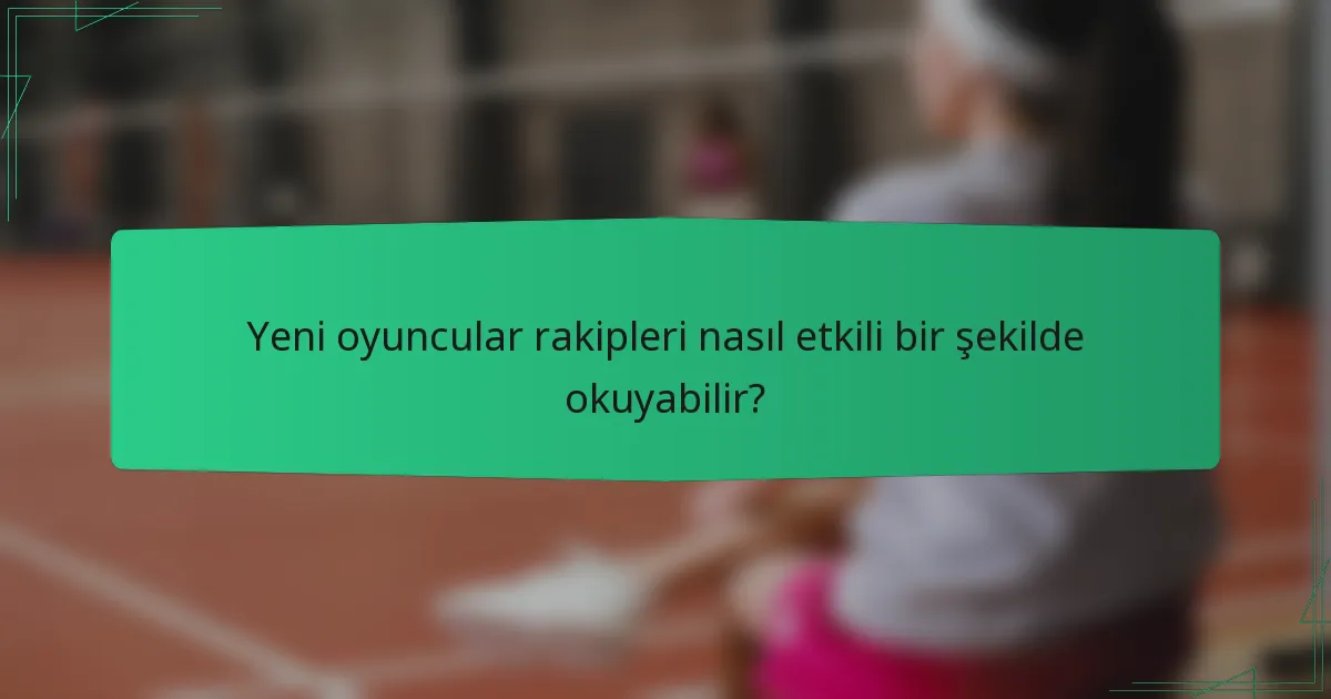 Yeni oyuncular rakipleri nasıl etkili bir şekilde okuyabilir?